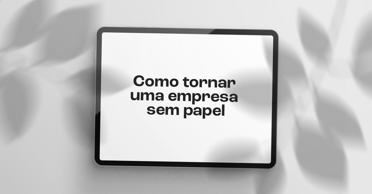 Saiba como tornar uma empresa sem papel: elimine o desperdício e impulsione a eficiência